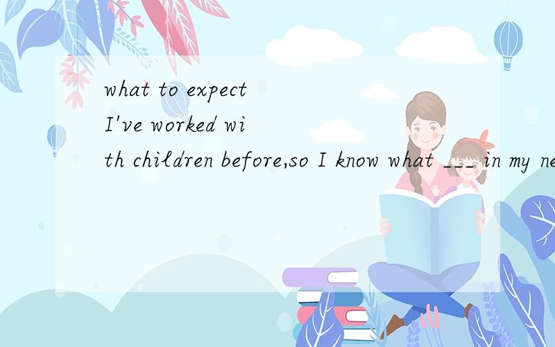 what to expectI've worked with children before,so I know what ___ in my new job.A.expected B.to expect C.to be expecting D.expects为什么选B不选C?
