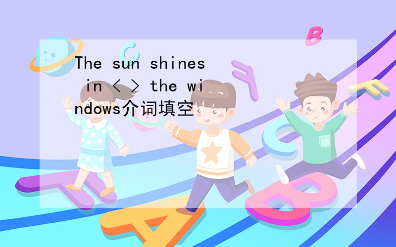 The sun shines in < > the windows介词填空