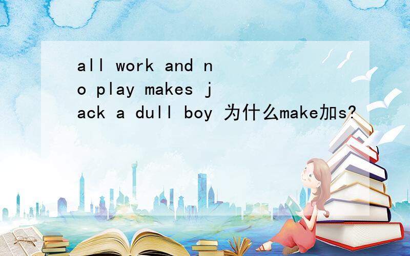 all work and no play makes jack a dull boy 为什么make加s?