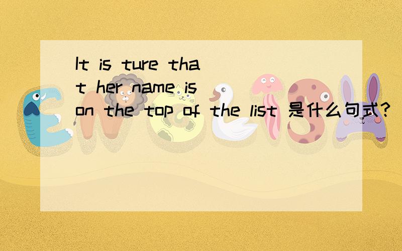 It is ture that her name is on the top of the list 是什么句式?