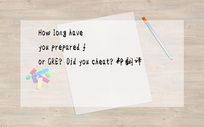 How long have you prepared for GRE? Did you cheat?邦翻译