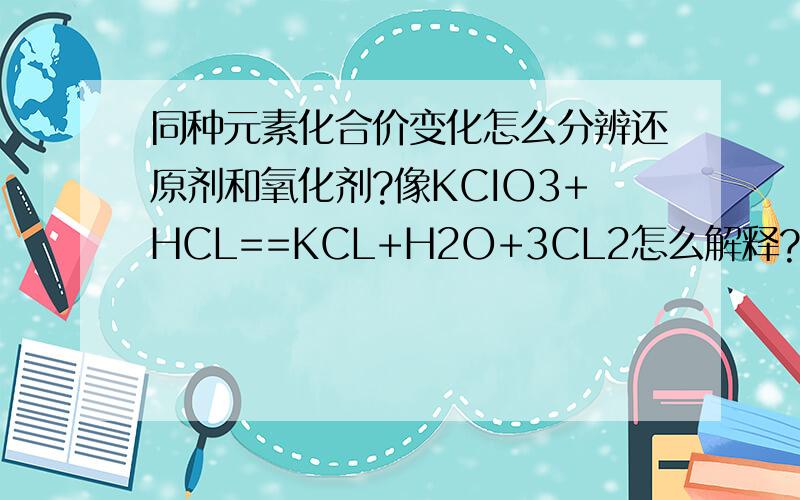 同种元素化合价变化怎么分辨还原剂和氧化剂?像KCIO3+HCL==KCL+H2O+3CL2怎么解释?