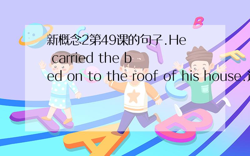 新概念2第49课的句子.He carried the bed on to the roof of his house.这里的on怎么解释啊