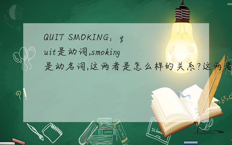 QUIT SMOKING：quit是动词,smoking是动名词,这两者是怎么样的关系?这两者是怎么样的修饰关系?