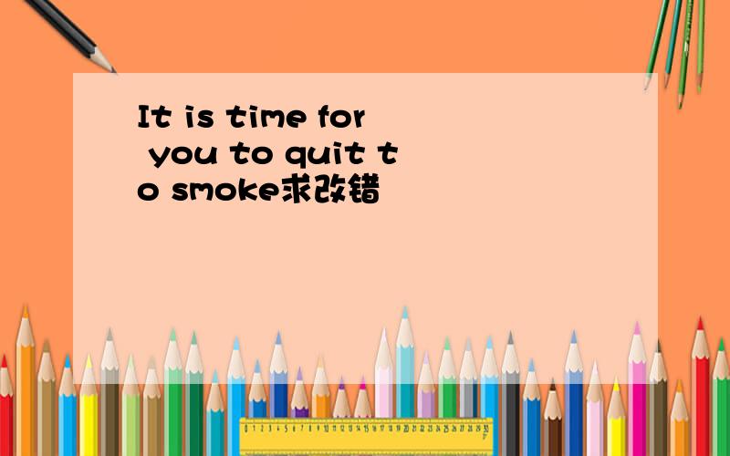 It is time for you to quit to smoke求改错