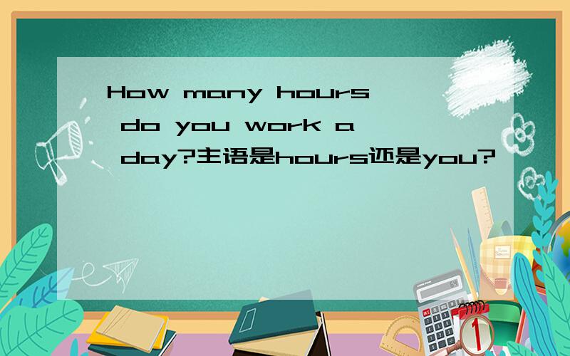 How many hours do you work a day?主语是hours还是you?