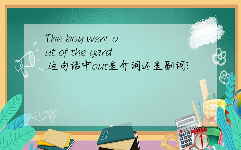 The boy went out of the yard.这句话中out是介词还是副词?