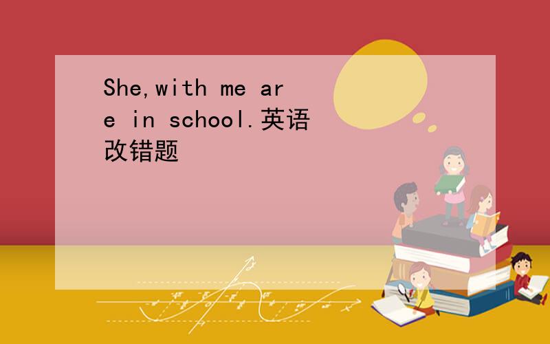 She,with me are in school.英语改错题
