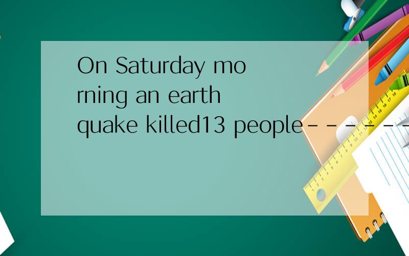 On Saturday morning an earthquake killed13 people-------(on/in)Jiangxi Province.
