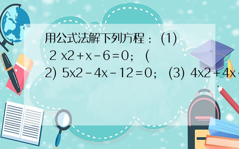 用公式法解下列方程： (1) 2 x2＋x－6＝0； (2) 5x2－4x－12＝0； (3) 4x2＋4x＋10＝1－8x.