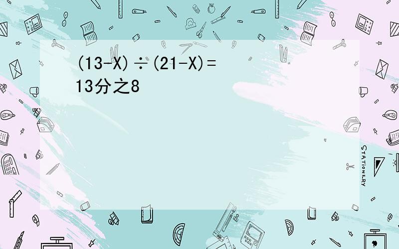 (13-X)÷(21-X)=13分之8
