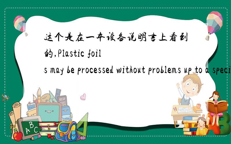 这个是在一本设备说明书上看到的,Plastic foils may be processed without problems up to a specific percentage but they ruin the quality of the final product.They can not be separated out of the material after processing.