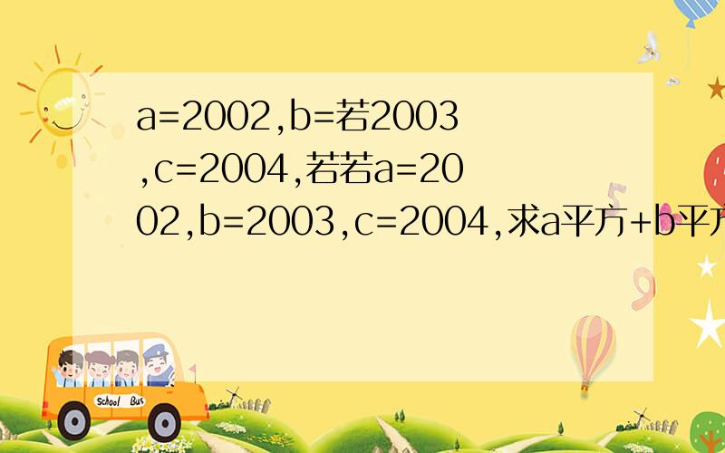 a=2002,b=若2003,c=2004,若若a=2002,b=2003,c=2004,求a平方+b平方+c平方-ab-ac-bc的值