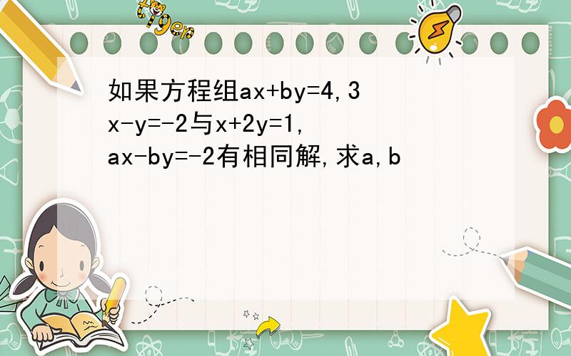 如果方程组ax+by=4,3x-y=-2与x+2y=1,ax-by=-2有相同解,求a,b