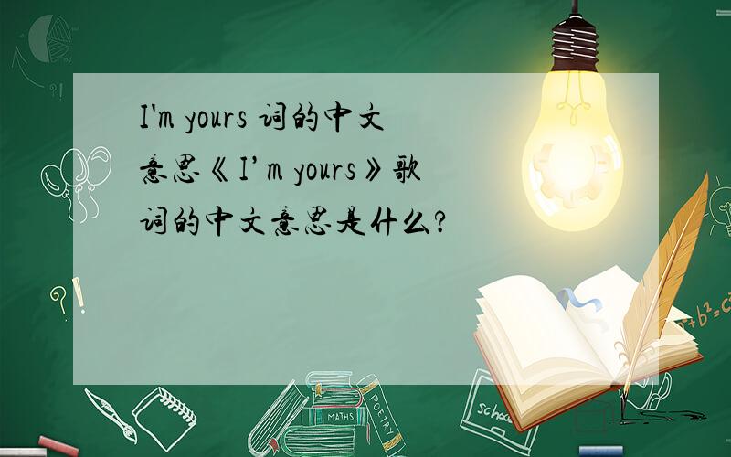 I'm yours 词的中文意思《I’m yours》歌词的中文意思是什么?