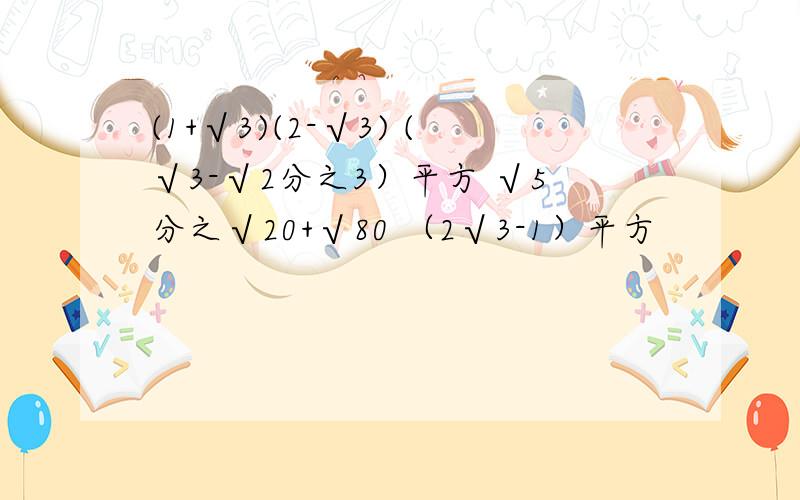 (1+√3)(2-√3) (√3-√2分之3）平方 √5分之√20+√80 （2√3-1）平方