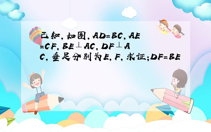 已知,如图,AD=BC,AE=CF,BE⊥AC,DF⊥AC,垂足分别为E,F,求证;DF=BE