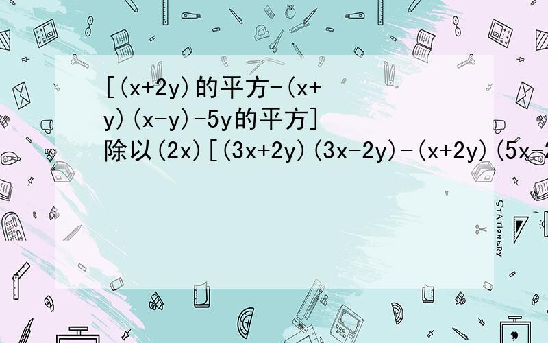 [(x+2y)的平方-(x+y)(x-y)-5y的平方]除以(2x)[(3x+2y)(3x-2y)-(x+2y)(5x-2y)]除以(4x)[(2x+y)的平方-（-y+2x）(y+2x)]除以(2y)help me!!!!!