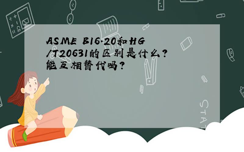 ASME B16.20和HG/T20631的区别是什么?能互相替代吗?
