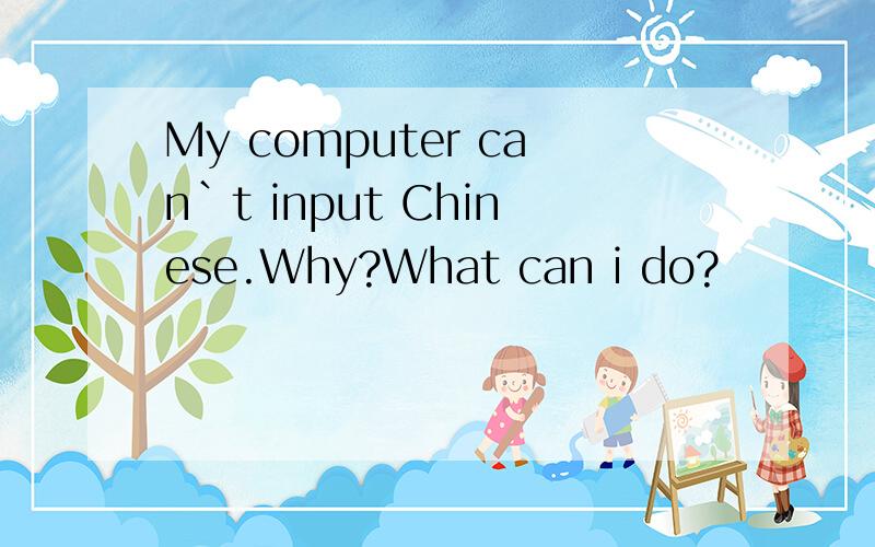 My computer can`t input Chinese.Why?What can i do?