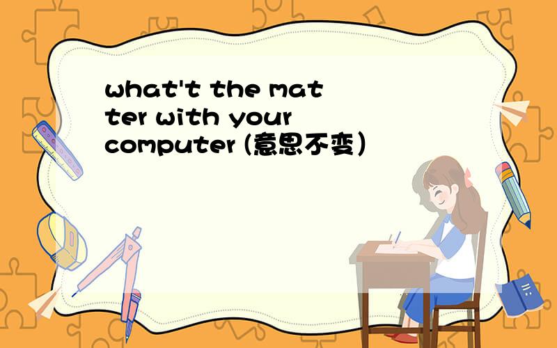 what't the matter with your computer (意思不变）