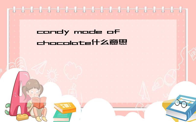 candy made of chocolate什么意思