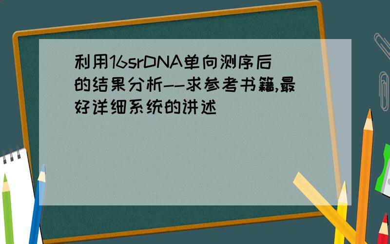 利用16srDNA单向测序后的结果分析--求参考书籍,最好详细系统的讲述