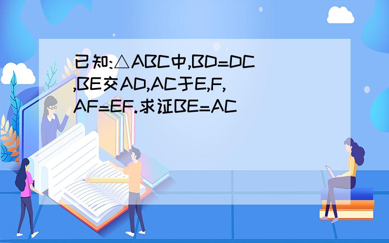 已知:△ABC中,BD=DC,BE交AD,AC于E,F,AF=EF.求证BE=AC