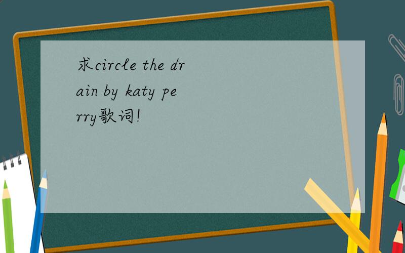 求circle the drain by katy perry歌词!