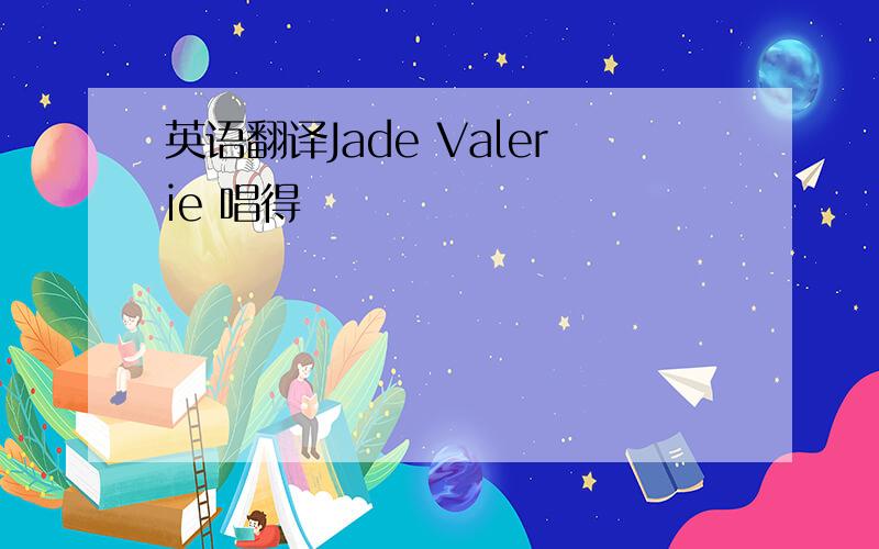 英语翻译Jade Valerie 唱得