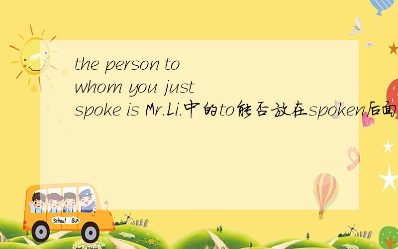 the person to whom you just spoke is Mr.Li.中的to能否放在spoken后面吗