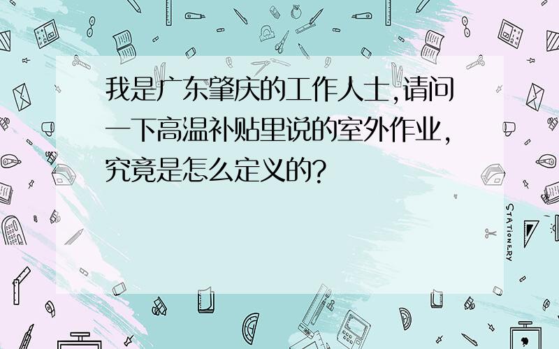 我是广东肇庆的工作人士,请问一下高温补贴里说的室外作业,究竟是怎么定义的?