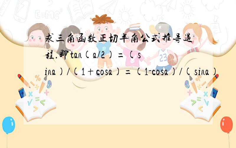 求三角函数正切半角公式推导过程.即tan(a/2)=(sina)/(1+cosa)=(1-cosa)/(sina)