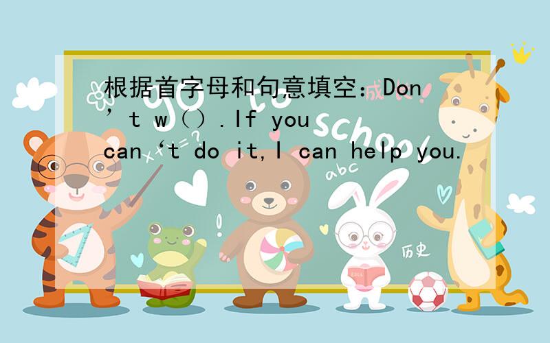 根据首字母和句意填空：Don’t w（）.If you can‘t do it,I can help you.