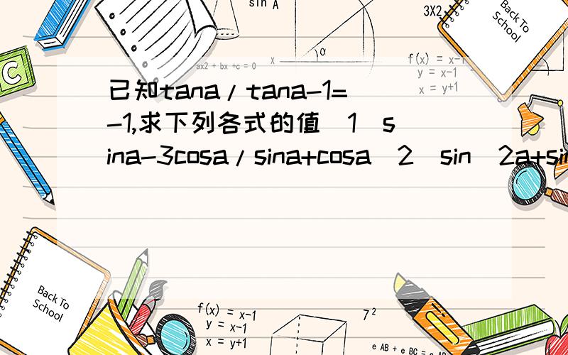 已知tana/tana-1=-1,求下列各式的值（1）sina-3cosa/sina+cosa(2)sin^2a+sina*cosa+2