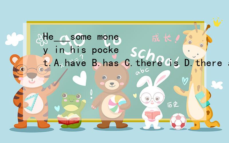 He___some money in his pocket.A.have B.has C.there is D.there are