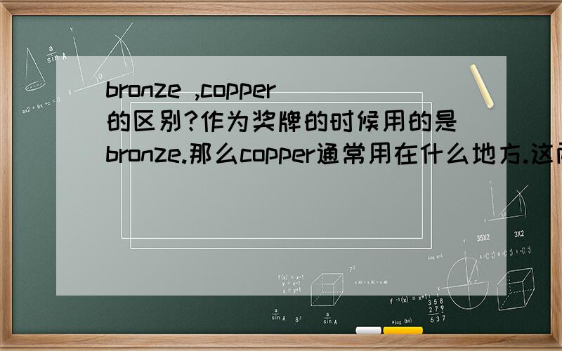 bronze ,copper的区别?作为奖牌的时候用的是bronze.那么copper通常用在什么地方.这两个词的区别是什么?铜牌明明是黄色的，可是解释bronze是青铜的意思啊