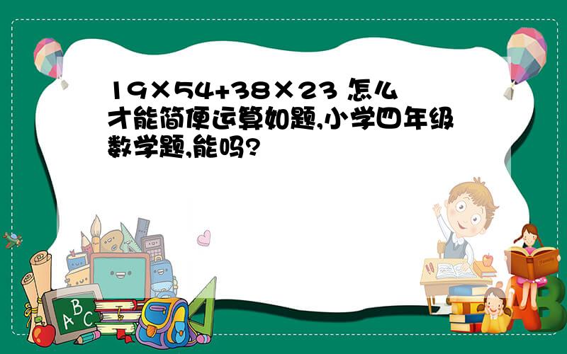 19×54+38×23 怎么才能简便运算如题,小学四年级数学题,能吗?