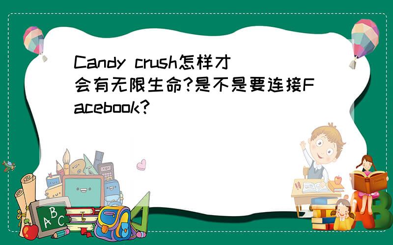Candy crush怎样才会有无限生命?是不是要连接Facebook?