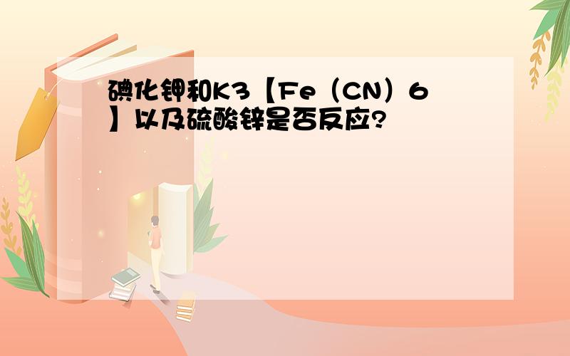 碘化钾和K3【Fe（CN）6】以及硫酸锌是否反应?