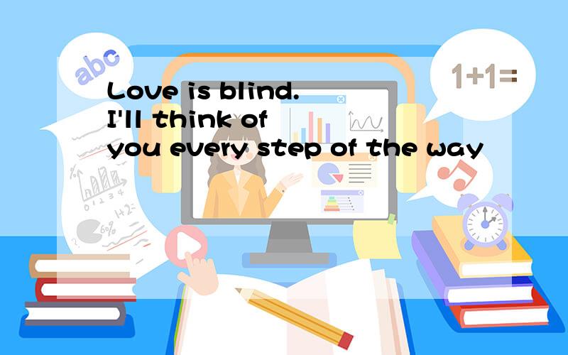 Love is blind.I'll think of you every step of the way