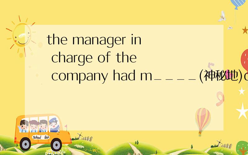 the manager in charge of the company had m____(神秘地)disappeared