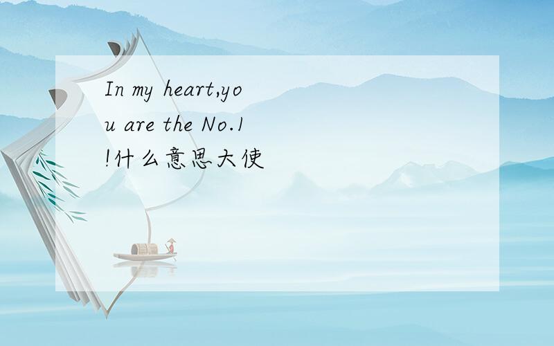 In my heart,you are the No.1!什么意思大使