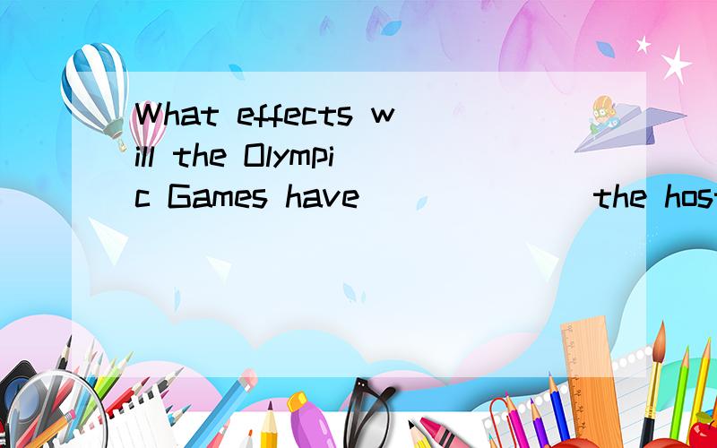 What effects will the Olympic Games have ______ the host city? 为什么填on?