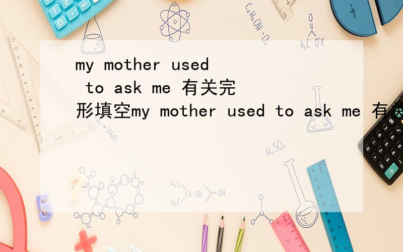 my mother used to ask me 有关完形填空my mother used to ask me 有关完形填空答案