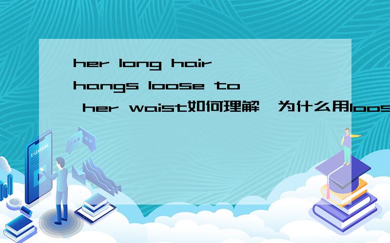 her long hair hangs loose to her waist如何理解,为什么用loose?