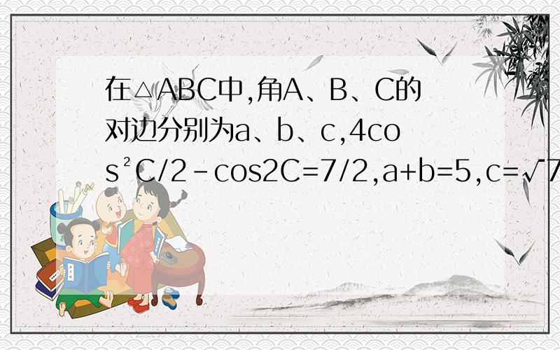 在△ABC中,角A、B、C的对边分别为a、b、c,4cos²C/2－cos2C=7/2,a+b=5,c=√7.（1）求角C的大小;(2)