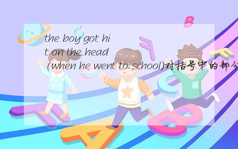 the boy got hit on the head (when he went to school)对括号中的部分提问