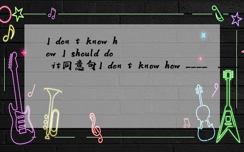 I don t know how I should do it同意句I don t know how ____  ____  it