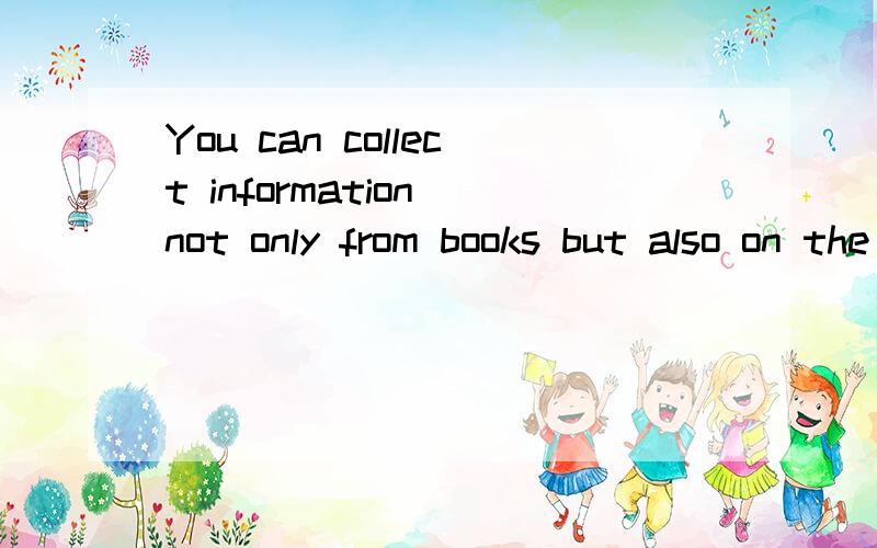 You can collect information not only from books but also on the Internet.You can collect information ____ from books ____ on the Internet.同义句转换.每空一词.